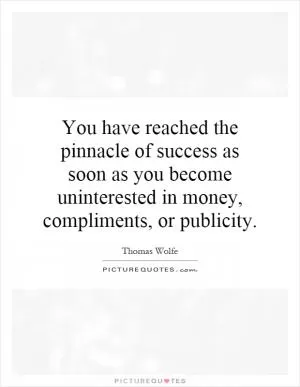 You have reached the pinnacle of success as soon as you become uninterested in money, compliments, or publicity Picture Quote #1