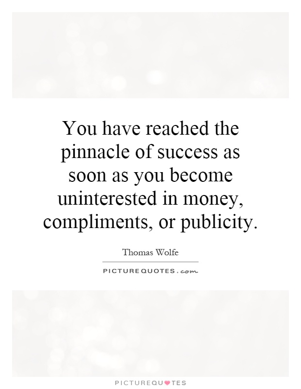You have reached the pinnacle of success as soon as you become uninterested in money, compliments, or publicity Picture Quote #1