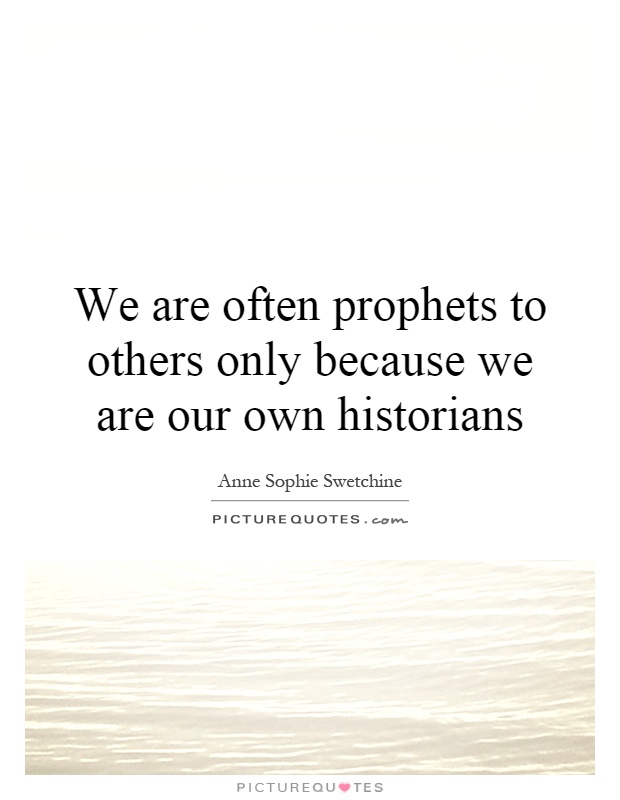 We are often prophets to others only because we are our own historians Picture Quote #1