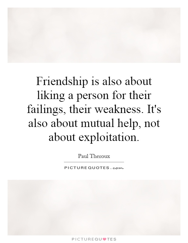 Friendship is also about liking a person for their failings, their weakness. It's also about mutual help, not about exploitation Picture Quote #1
