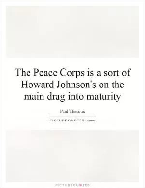 The Peace Corps is a sort of Howard Johnson's on the main drag into maturity Picture Quote #1