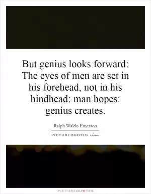 But genius looks forward: The eyes of men are set in his forehead, not in his hindhead: man hopes: genius creates Picture Quote #1