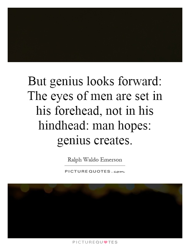 But genius looks forward: The eyes of men are set in his forehead, not in his hindhead: man hopes: genius creates Picture Quote #1