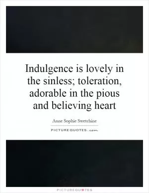 Indulgence is lovely in the sinless; toleration, adorable in the pious and believing heart Picture Quote #1