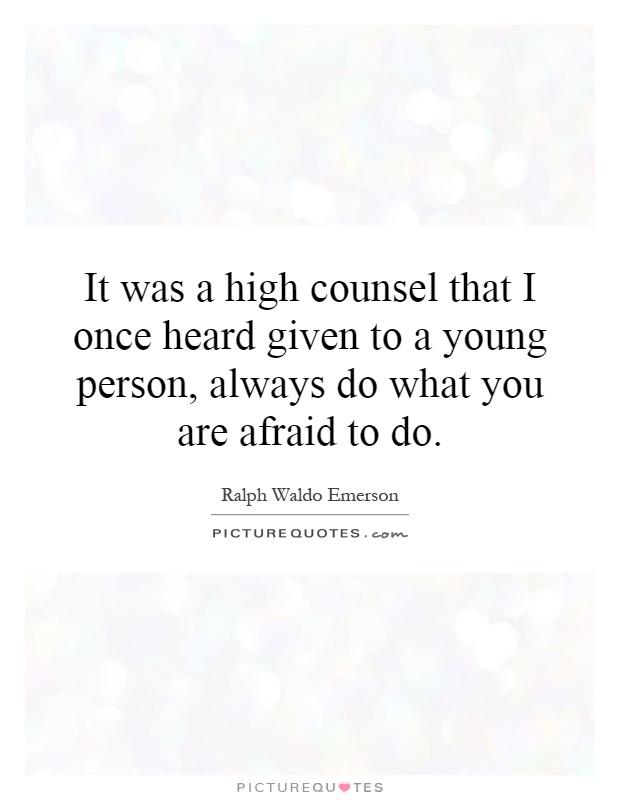 It was a high counsel that I once heard given to a young person, always do what you are afraid to do Picture Quote #1