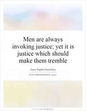 Men are always invoking justice; yet it is justice which should make them tremble Picture Quote #1
