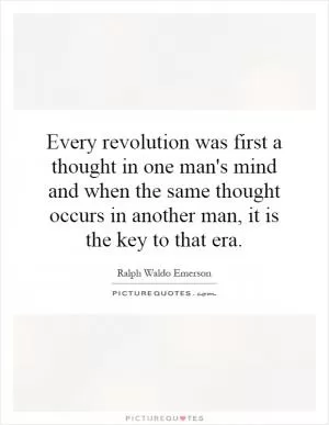 Every revolution was first a thought in one man's mind and when the same thought occurs in another man, it is the key to that era Picture Quote #1
