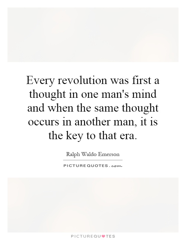 Every revolution was first a thought in one man's mind and when the same thought occurs in another man, it is the key to that era Picture Quote #1