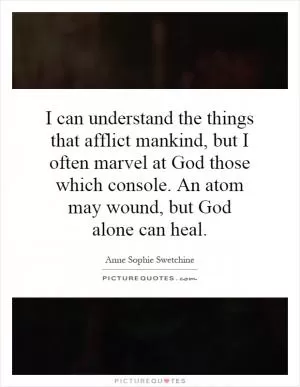 I can understand the things that afflict mankind, but I often marvel at God those which console. An atom may wound, but God alone can heal Picture Quote #1
