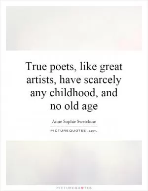 True poets, like great artists, have scarcely any childhood, and no old age Picture Quote #1