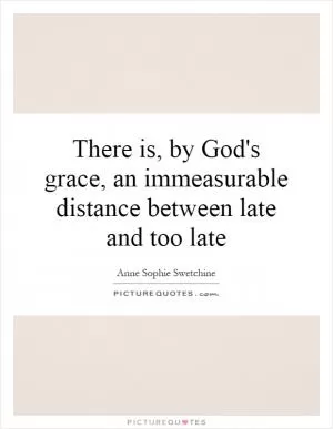 There is, by God's grace, an immeasurable distance between late and too late Picture Quote #1