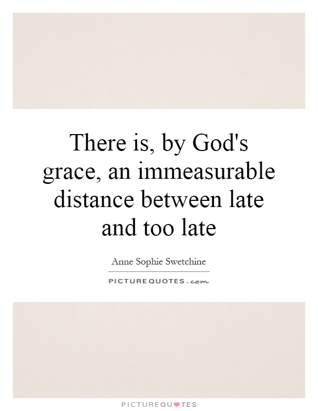 There is, by God's grace, an immeasurable distance between late and too late Picture Quote #1