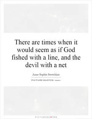 There are times when it would seem as if God fished with a line, and the devil with a net Picture Quote #1