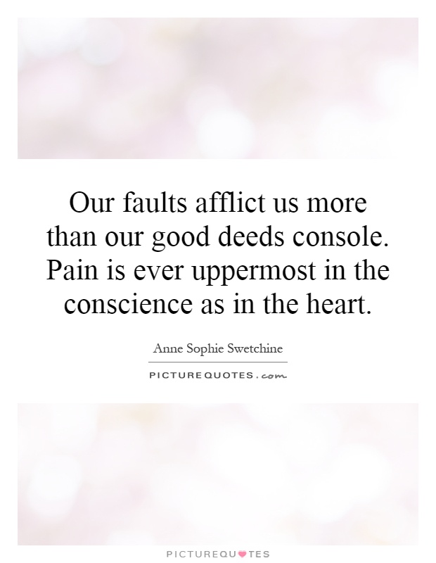 Our faults afflict us more than our good deeds console. Pain is ever uppermost in the conscience as in the heart Picture Quote #1