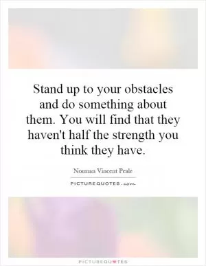 Stand up to your obstacles and do something about them. You will find that they haven't half the strength you think they have Picture Quote #1