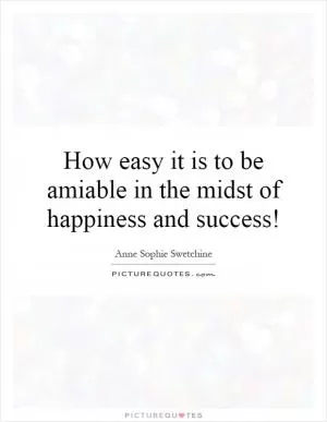 How easy it is to be amiable in the midst of happiness and success! Picture Quote #1