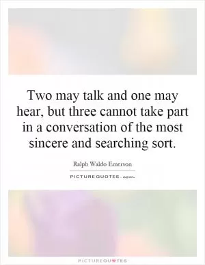 Two may talk and one may hear, but three cannot take part in a conversation of the most sincere and searching sort Picture Quote #1