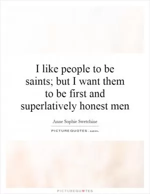 I like people to be saints; but I want them to be first and superlatively honest men Picture Quote #1