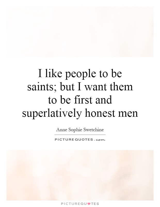 I like people to be saints; but I want them to be first and superlatively honest men Picture Quote #1