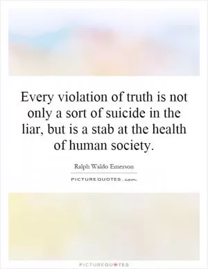Every violation of truth is not only a sort of suicide in the liar, but is a stab at the health of human society Picture Quote #1
