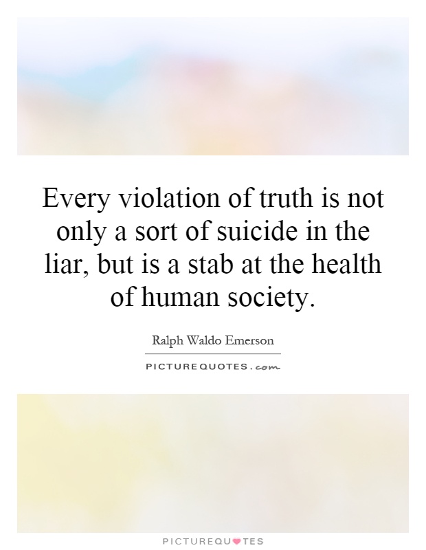 Every violation of truth is not only a sort of suicide in the liar, but is a stab at the health of human society Picture Quote #1