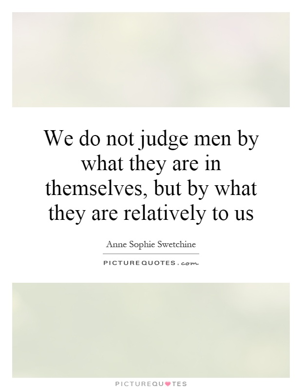 We do not judge men by what they are in themselves, but by what they are relatively to us Picture Quote #1