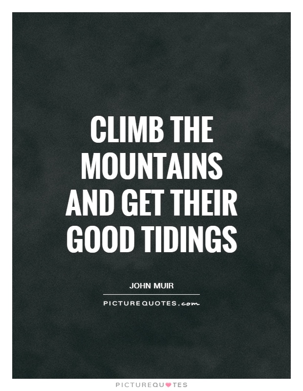 Climb the mountains and get their good tidings Picture Quote #1