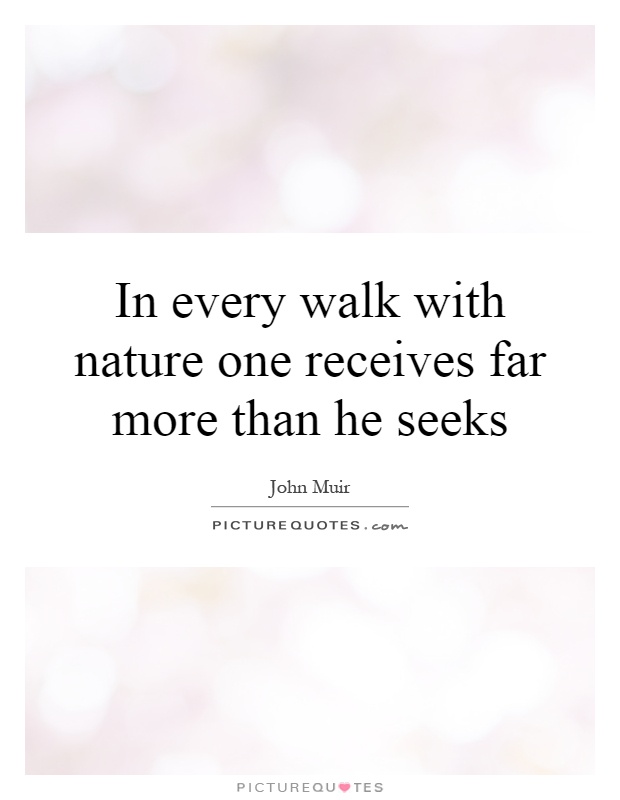 In every walk with nature one receives far more than he seeks Picture Quote #1