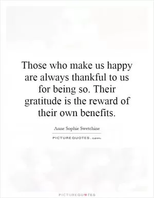 Those who make us happy are always thankful to us for being so. Their gratitude is the reward of their own benefits Picture Quote #1