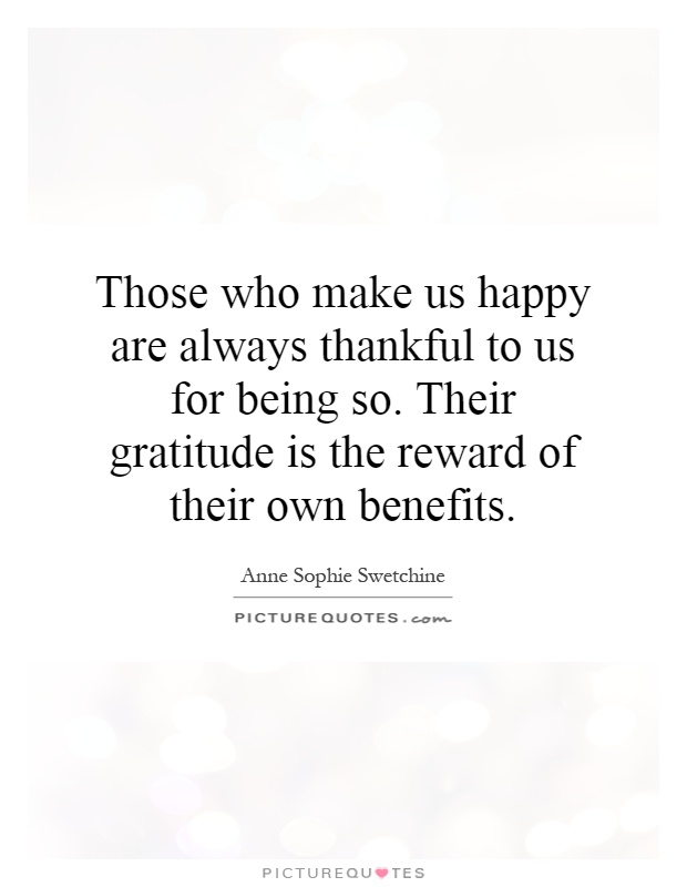Those who make us happy are always thankful to us for being so. Their gratitude is the reward of their own benefits Picture Quote #1