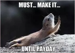 Must... make... it... until payday Picture Quote #1