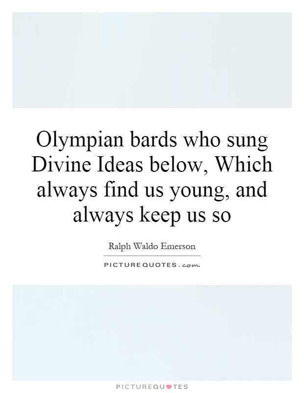 Olympian bards who sung Divine Ideas below, Which always find us young, and always keep us so Picture Quote #1
