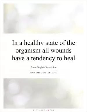 In a healthy state of the organism all wounds have a tendency to heal Picture Quote #1