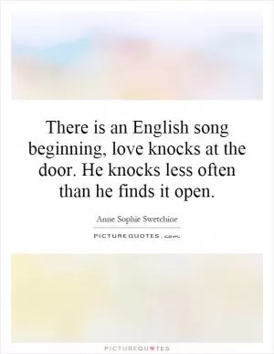 There is an English song beginning, love knocks at the door. He knocks less often than he finds it open Picture Quote #1
