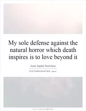 My sole defense against the natural horror which death inspires is to love beyond it Picture Quote #1