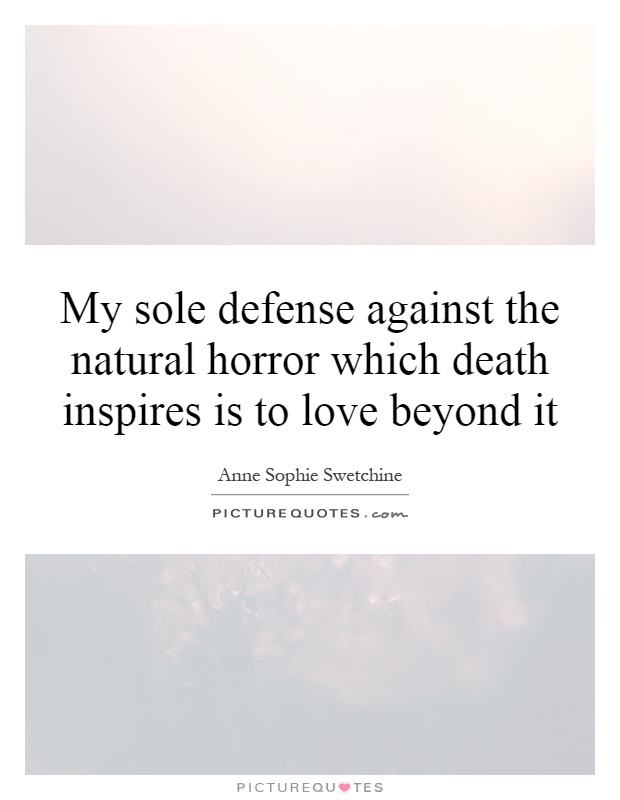 My sole defense against the natural horror which death inspires is to love beyond it Picture Quote #1