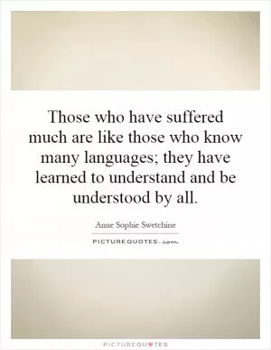 Those who have suffered much are like those who know many languages; they have learned to understand and be understood by all Picture Quote #1