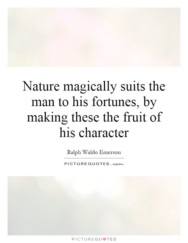 Nature magically suits the man to his fortunes, by making these the fruit of his character Picture Quote #1