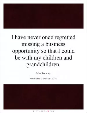 I have never once regretted missing a business opportunity so that I could be with my children and grandchildren Picture Quote #1