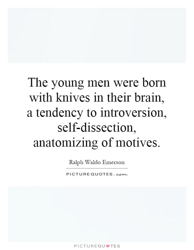 The young men were born with knives in their brain, a tendency to introversion, self-dissection, anatomizing of motives Picture Quote #1