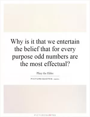 Why is it that we entertain the belief that for every purpose odd numbers are the most effectual? Picture Quote #1