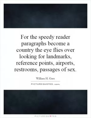 For the speedy reader paragraphs become a country the eye flies over looking for landmarks, reference points, airports, restrooms, passages of sex Picture Quote #1