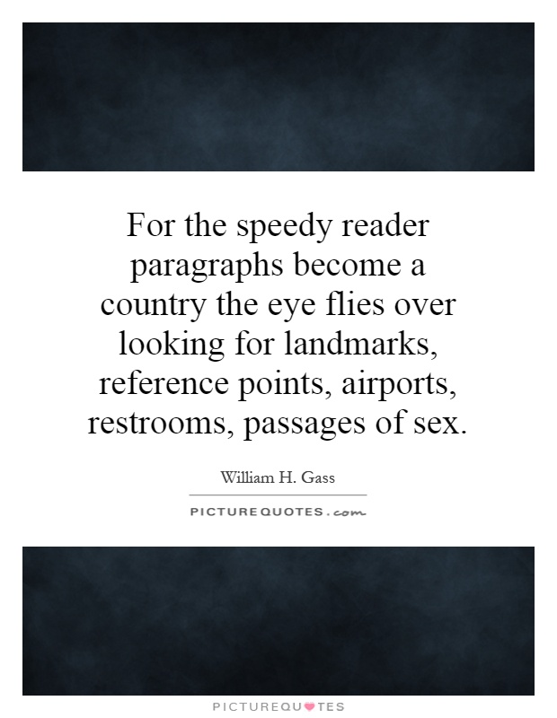 For the speedy reader paragraphs become a country the eye flies over looking for landmarks, reference points, airports, restrooms, passages of sex Picture Quote #1