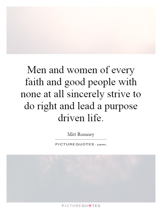 Men and women of every faith and good people with none at all sincerely strive to do right and lead a purpose driven life Picture Quote #1