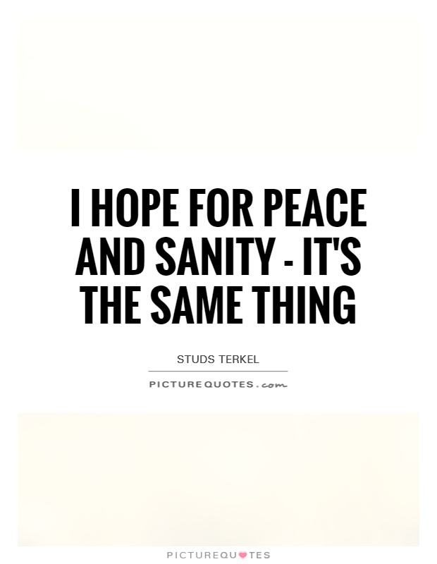 I hope for peace and sanity - it's the same thing Picture Quote #1