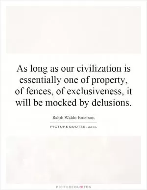 As long as our civilization is essentially one of property, of fences, of exclusiveness, it will be mocked by delusions Picture Quote #1