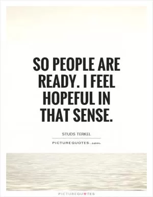 So people are ready. I feel hopeful in that sense Picture Quote #1