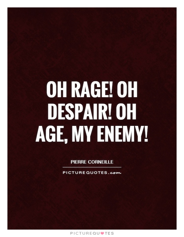 Oh rage! Oh despair! Oh age, my enemy! Picture Quote #1
