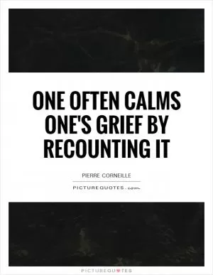 One often calms one's grief by recounting it Picture Quote #1