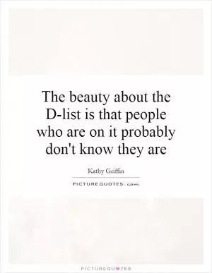 The beauty about the D-list is that people who are on it probably don't know they are Picture Quote #1